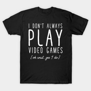 I don't always play video games oh wait yes I do T-Shirt